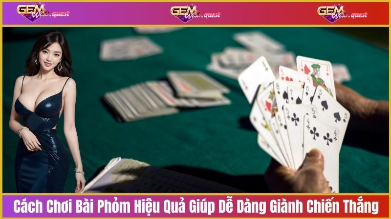 Cách Chơi Bài Phỏm Hiệu Quả Giúp Dễ Dàng Giành Chiến Thắng
