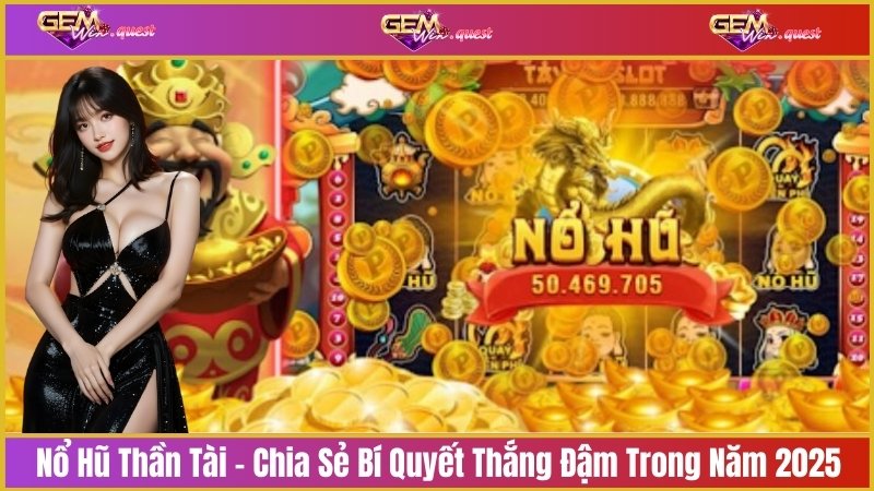 Nổ Hũ Thần Tài - Chia Sẻ Bí Quyết Thắng Đậm Trong Năm 2025